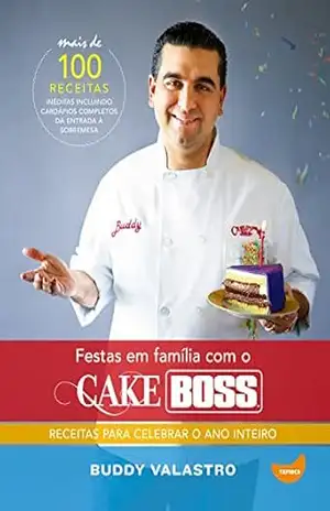 Festas em família com o Cake Boss: Receitas para celebrar o ano inteiro – Buddy Valastro