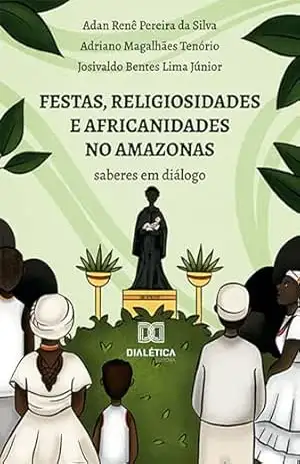 Festas, religiosidades e africanidades no Amazonas: saberes em diálogo – Adan Renê Pereira da Silva