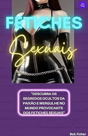 Fetiches Sexuais: Desvende o mundo oculto dos desejos e prazeres proibidos. – Bob Fisher