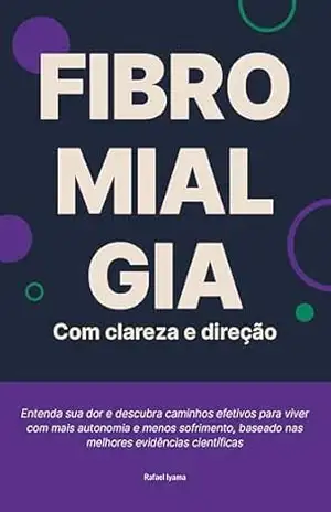 Fibromialgia com clareza e direção: Entenda sua dor e descubra caminhos efetivos para viver com mais autonomia e menos sofrimento, baseado nas melhores evidências científicas – Rafael Iyama Fibromialgia com clareza e direção: Entenda sua dor e descubra caminhos efetivos para viver com mais autonomia e menos sofrimento, baseado nas melhores evidências científicas – Rafael Iyama