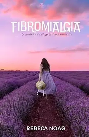 Fibromialgia: O caminho do diagnóstico à remissão – Rebeca Noag Fibromialgia: O caminho do diagnóstico à remissão – Rebeca Noag