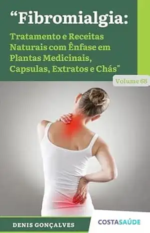 Fibromialgia: Tratamento e Receitas Naturais com Ênfase em Plantas Medicinais, Capsulas, Extratos e Chás – Volume 68 – Denis  Gonçalves