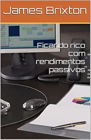 Ficando rico com rendimentos passivos – James Brixton Ficando rico com rendimentos passivos – James Brixton