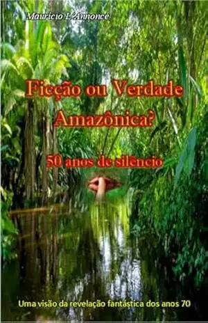 FICÇÃO OU VERDADE AMAZÔNICA – 50 ANOS DE SILÊNCIO: UMA VISÃO DA REVELAÇÃO FANTÁSTICA DOS ANOS 70 – Maurício L’Annoncé