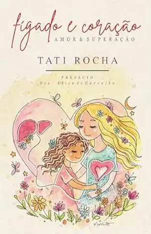 Fígado e coração – amor & superação – Tati Rocha Fígado e coração – amor & superação – Tati Rocha