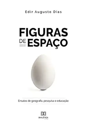 Figuras de Espaço: ensaios de geografia, pesquisa e educação – Edir Augusto Dias