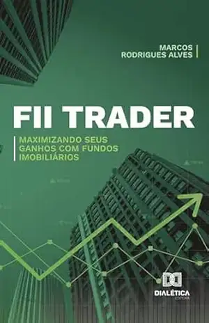FII Trader: Maximizando Seus Ganhos com Fundos Imobiliários – Marcos Rodrigues Alves