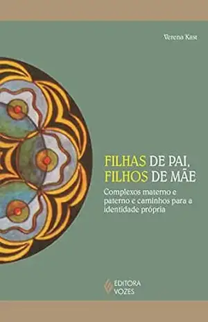 Filhas de pai, filhos de mãe: Complexos de pai e mãe e caminhos para a identidade própria (Reflexões Junguianas) – Verena Kast
