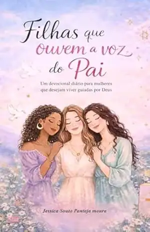 Capa do livro Filhas Ouvindo a Voz do pai: Um devocional diário para mulheres que desejam viver guiadas por Deus - Jessica  Souto Pantoja Moura
