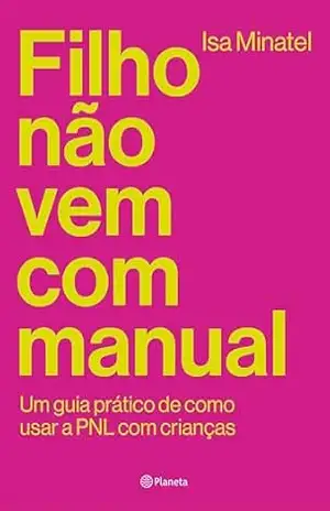 Filho não vem com manual: Um guia prático de como usar a PNL com crianças – Isa Minatel Filho não vem com manual: Um guia prático de como usar a PNL com crianças – Isa Minatel