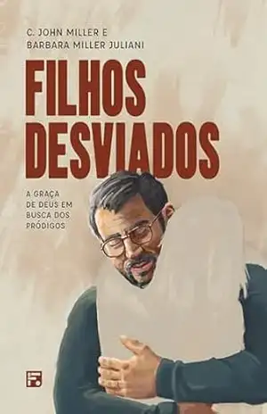 Filhos desviados, a graça de Deus em busca dos pródigos – C. John Miller