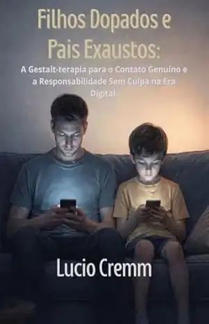 Filhos Dopados e Pais Exaustos: A Gestalt–terapia para o contato genuíno e a responsabilidade sem culpa na era digital – Lucio Cremm Filhos Dopados e Pais Exaustos: A Gestalt–terapia para o contato genuíno e a responsabilidade sem culpa na era digital – Lucio Cremm