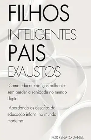 Filhos Inteligentes, Pais Exaustos: Como educar crianças brilhantes sem perder a sanidade no mundo digital – Renato Daniel Cunha Filhos Inteligentes, Pais Exaustos: Como educar crianças brilhantes sem perder a sanidade no mundo digital – Renato Daniel Cunha