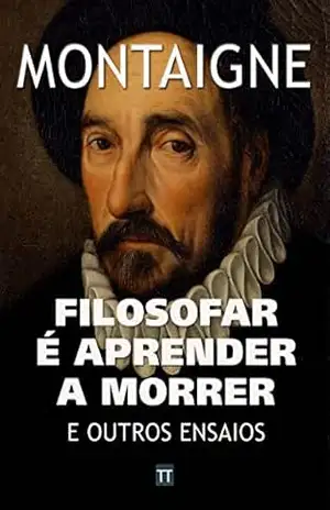 Filosofar é aprender a morrer e outros ensaios de Montaigne – Michel de Montaigne Filosofar é aprender a morrer e outros ensaios de Montaigne – Michel de Montaigne
