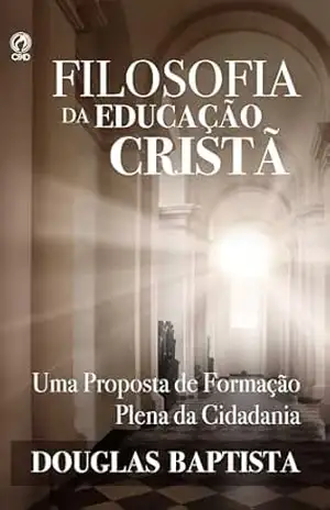Filosofia da Educação Cristã: Uma proposta de formação plena da cidadania – Douglas Baptista