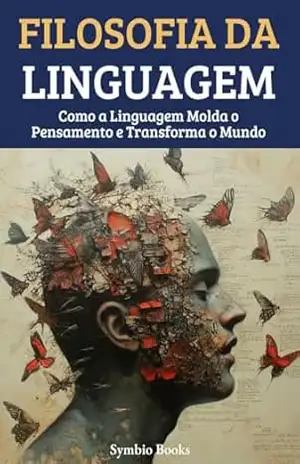 Filosofia da Linguagem: Como a Linguagem Molda o Pensamento e Transforma o Mundo (As Grandes Escolas Filosófiacs Livro 4) – Symbio Books