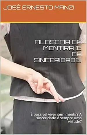 FILOSOFIA DA MENTIRA (E DA SINCERIDADE): É possível viver sem mentir? A sinceridade é sempre uma virtude? – JOSÉ ERNESTO MANZI FILOSOFIA DA MENTIRA (E DA SINCERIDADE): É possível viver sem mentir? A sinceridade é sempre uma virtude? – JOSÉ ERNESTO MANZI