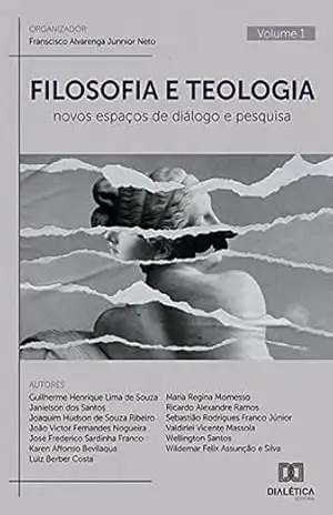 Filosofia e Teologia: novos espaços de diálogo e pesquisa: – Volume 1 – Franscisco Alvarenga Junnior Neto Filosofia e Teologia: novos espaços de diálogo e pesquisa: – Volume 1 – Franscisco Alvarenga Junnior Neto