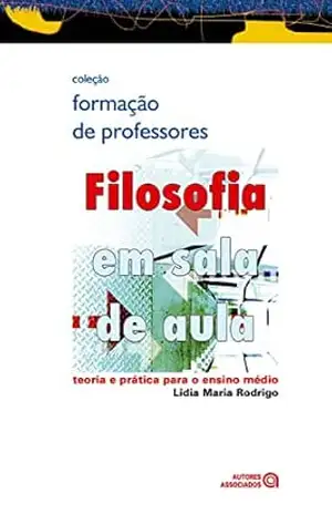 Filosofia em sala de aula: teoria e prática para o ensino médio – Lidia Maria Rodrigo Filosofia em sala de aula: teoria e prática para o ensino médio – Lidia Maria Rodrigo