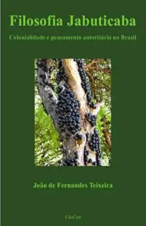 Filosofia Jabuticaba: Colonialidade e pensamento autoritário no Brasil – João de Fernandes Teixeira