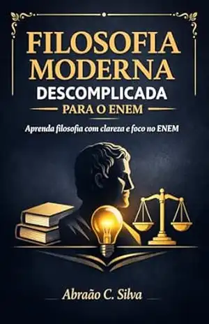 Filosofia Moderna Descomplicada para o ENEM: “Aprenda filosofia com clareza e foco no ENEM” (Filosofia Descomplicada) – Abraão  C. Silva