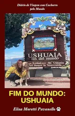 Fim do Mundo – Ushuaia: Diário de viagem de carro com cachorro – Elisa Moretti Pavanello
