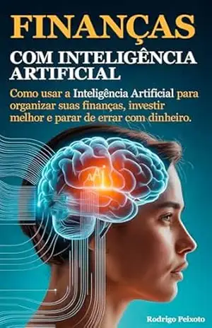 Finanças com IA – Como usar a Inteligência Artificial para organizar suas finanças, investir melhor e parar de errar com dinheiro.: O guia definitivo para transformar caos em controle com IA – Rodrigo Peixoto