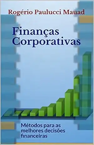 Finanças Corporativas: Métodos para as melhores decisões financeiras – Rogério Paulucci Mauad