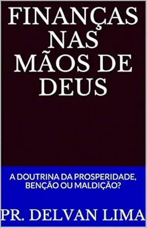 FINANÇAS NAS MÃOS DE DEUS: A DOUTRINA DA PROSPERIDADE, BENÇÃO OU MALDIÇÃO? – Pr. Delvan Lima FINANÇAS NAS MÃOS DE DEUS: A DOUTRINA DA PROSPERIDADE, BENÇÃO OU MALDIÇÃO? – Pr. Delvan Lima
