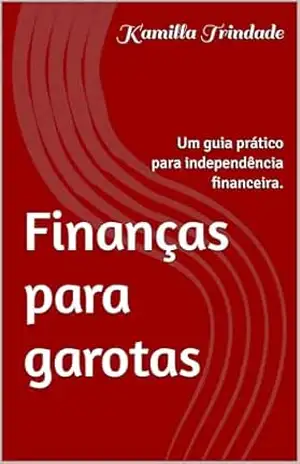 Finanças para garotas: Um guia prático para independência financeira. – Kamilla Trindade