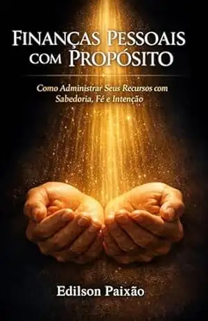 Finanças Pessoais Com Propósito: Como Administrar Seus Recursos com Sabedoria, Fé e Intenção – Edilson Rodrigues da Paixão Finanças Pessoais Com Propósito: Como Administrar Seus Recursos com Sabedoria, Fé e Intenção – Edilson Rodrigues da Paixão