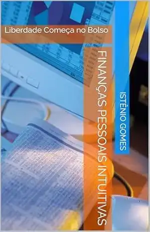 Finanças Pessoais Intuitivas: Liberdade Começa no Bolso – ISTÊNIO GOMES Finanças Pessoais Intuitivas: Liberdade Começa no Bolso – ISTÊNIO GOMES