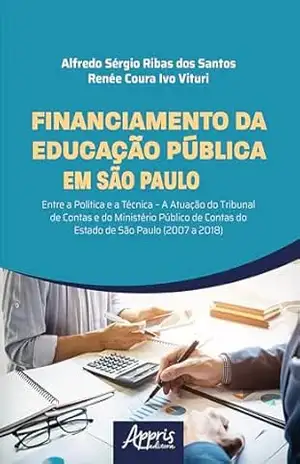 Financiamento da Educação Pública em São Paulo: Entre a Política e a Técnica – A Atuação do Tribunal de Contas e do Ministério Público de Contas do Estado de São Paulo (2007 a 2018) - Alfredo Sérgio Ribas dos Santos Financiamento da Educação Pública em São Paulo: Entre a Política e a Técnica – A Atuação do Tribunal de Contas e do Ministério Público de Contas do Estado de São Paulo (2007 a 2018) - Alfredo Sérgio Ribas dos Santos