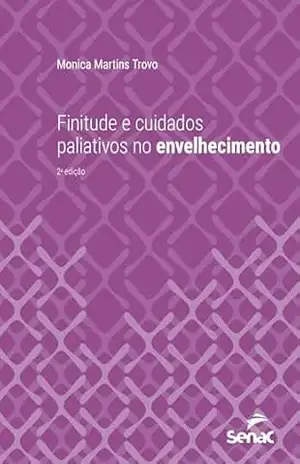 Finitude e cuidados paliativos no envelhecimento (Série Universitária) – Monica Martins Trovo
