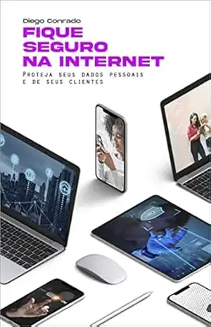 Capa do livro Fique Seguro na Internet: Proteja–se dos hackers e mantenha seus dados seguros - Diego Cônrado
