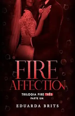 FIRE AFFECTION – PARTE 1 (Trilogia FIRE Livro 3) – Eduarda Brits