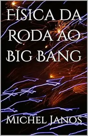 Física da Roda ao Big Bang – Michel Janos