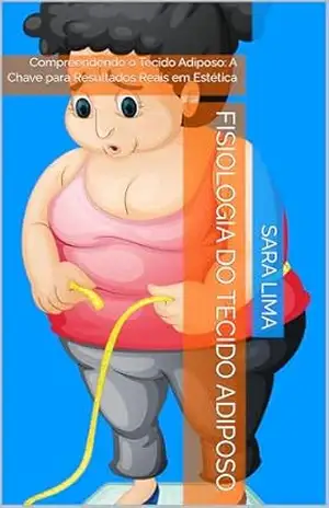 Fisiologia do Tecido Adiposo: Compreendendo o Tecido Adiposo: A Chave para Resultados Reais em Estética – Sara Lima