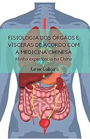 Fisiologia dos órgãos e vísceras de acordo com a Medicina Chinesa: Minha experiência na China – Karine Calligaris Fisiologia dos órgãos e vísceras de acordo com a Medicina Chinesa: Minha experiência na China – Karine Calligaris