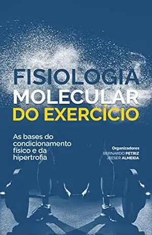 Fisiologia Molecular do Exercício: As bases do condicionamento físico e da hipertrofia – Bernardo Petriz Fisiologia Molecular do Exercício: As bases do condicionamento físico e da hipertrofia – Bernardo Petriz