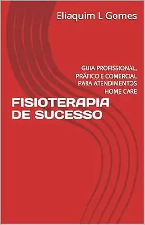 FISIOTERAPIA DE SUCESSO: GUIA PROFISSIONAL, PRÁTICO E COMERCIAL PARA ATENDIMENTOS HOME CARE - Eliaquim L Gomes FISIOTERAPIA DE SUCESSO: GUIA PROFISSIONAL, PRÁTICO E COMERCIAL PARA ATENDIMENTOS HOME CARE - Eliaquim L Gomes