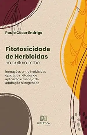 Capa do livro Fitotoxicidade de Herbicidas na cultura milho: interações entre herbicidas, épocas e métodos de aplicação e manejo da adubação nitrogenada - Paulo César Endrigo