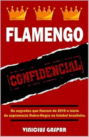 Flamengo Confidencial: Os segredos que fizeram de 2019 o início da supremacia Rubro–Negra no futebol brasileiro – Vinicius Nogueira Gaspar