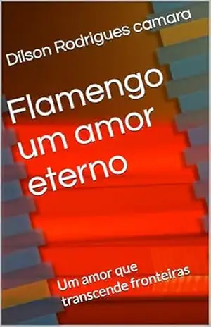 Flamengo um amor eterno: Um amor que transcende fronteiras – Dílson Rodrigues camara