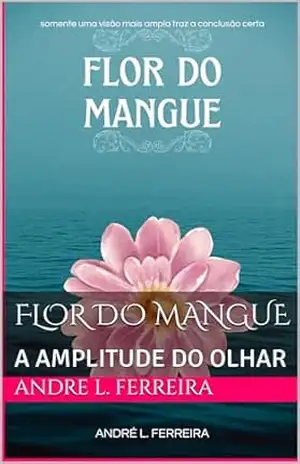 FLOR DO MANGUE: A AMPLITUDE DO OLHAR – ANDRE L. FERREIRA FLOR DO MANGUE: A AMPLITUDE DO OLHAR – ANDRE L. FERREIRA