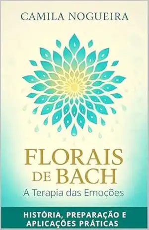 Florais de Bach: A Terapia das Emoções: História, Preparação e Aplicações Práticas – Camila  Nogueira