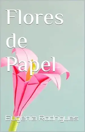 Flores de Papel - Eugénia Rodrigues Flores de Papel - Eugénia Rodrigues