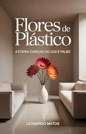Flores de Plástico: A eterna duração do que é falso – Leonardo Matos