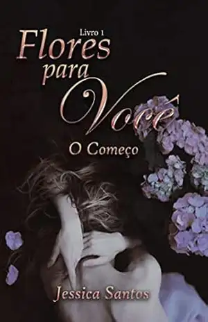Flores para você: O começo (Onde se encontra o refúgio de sua dor? Livro 1) – Jessica Santos