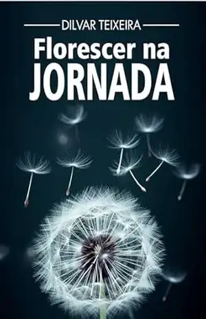 Capa do livro Florescer na Jornada: ''Vivências reais de quem aprendeu a florescer mesmo em dias nublados'' - Dilvar  Teixeira